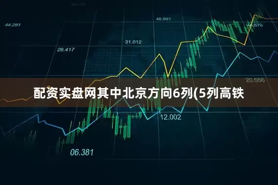 配资实盘网其中北京方向6列(5列高铁