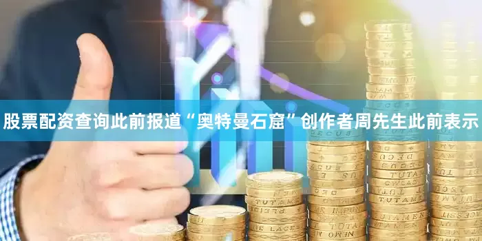 股票配资查询此前报道“奥特曼石窟”创作者周先生此前表示