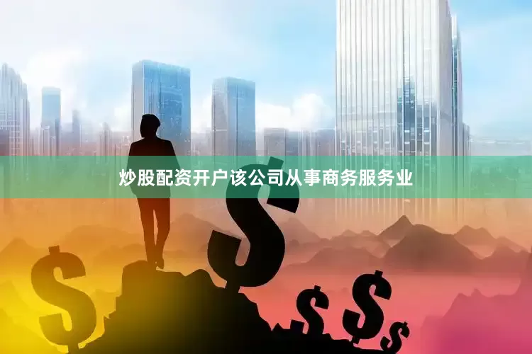 炒股配资开户该公司从事商务服务业