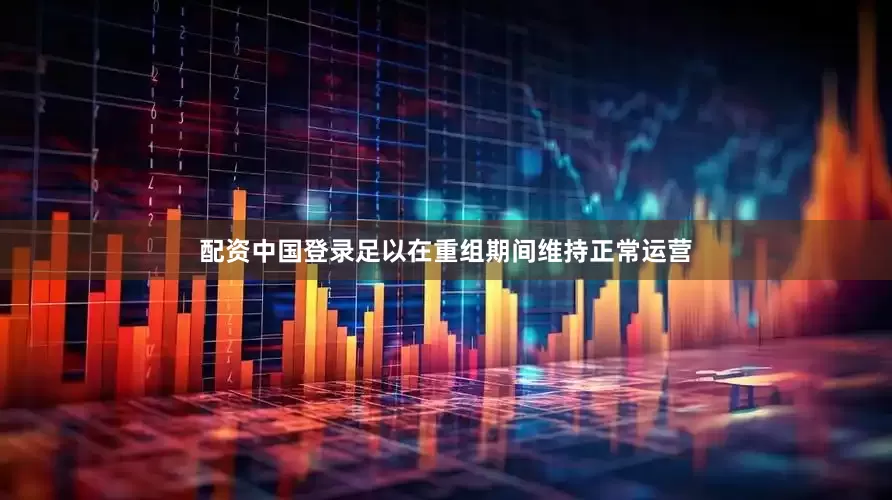 配资中国登录足以在重组期间维持正常运营