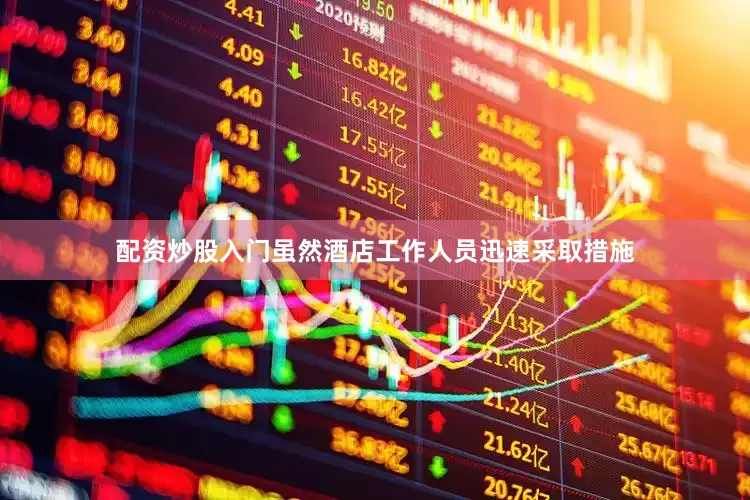 配资炒股入门虽然酒店工作人员迅速采取措施