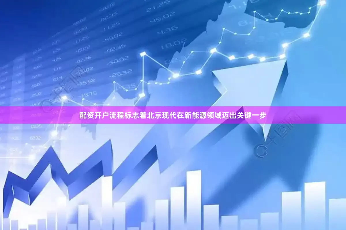 配资开户流程标志着北京现代在新能源领域迈出关键一步
