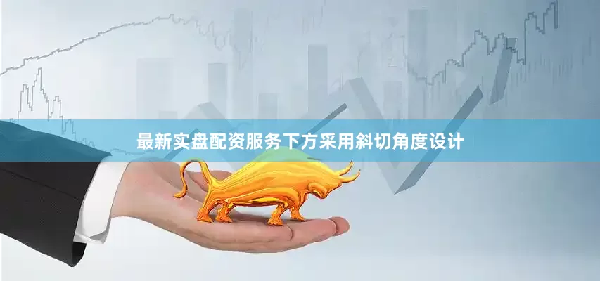 最新实盘配资服务下方采用斜切角度设计