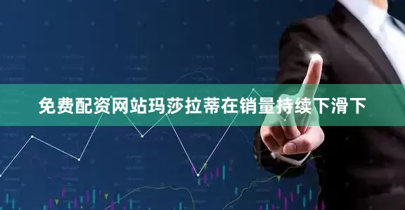 免费配资网站玛莎拉蒂在销量持续下滑下