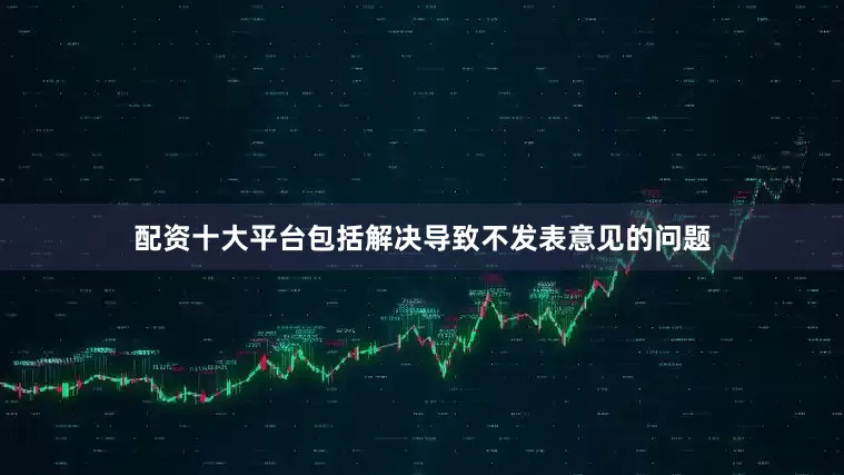 配资十大平台包括解决导致不发表意见的问题