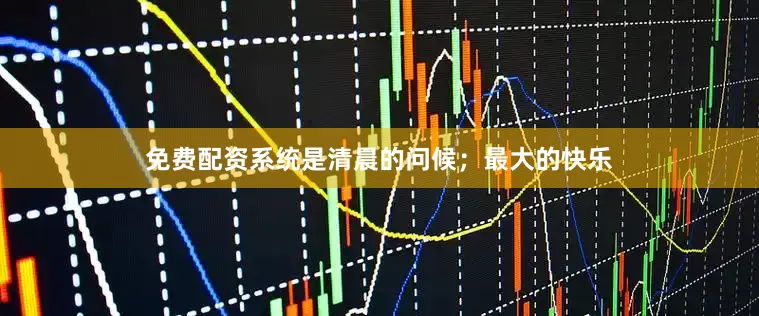 免费配资系统是清晨的问候；最大的快乐