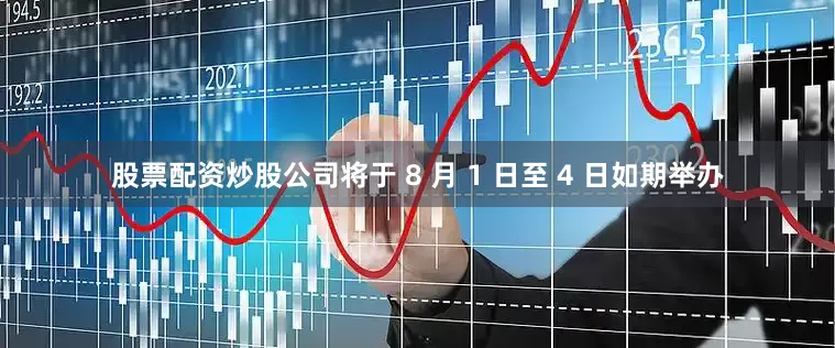 股票配资炒股公司将于 8 月 1 日至 4 日如期举办