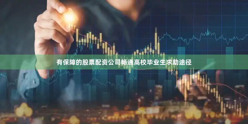 有保障的股票配资公司畅通高校毕业生求助途径