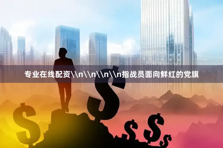 专业在线配资\n\n\n\n指战员面向鲜红的党旗