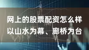 网上的股票配资怎么样以山水为幕、廊桥为台