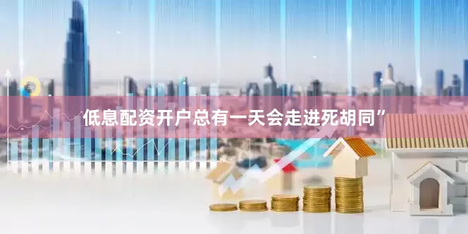 低息配资开户总有一天会走进死胡同”