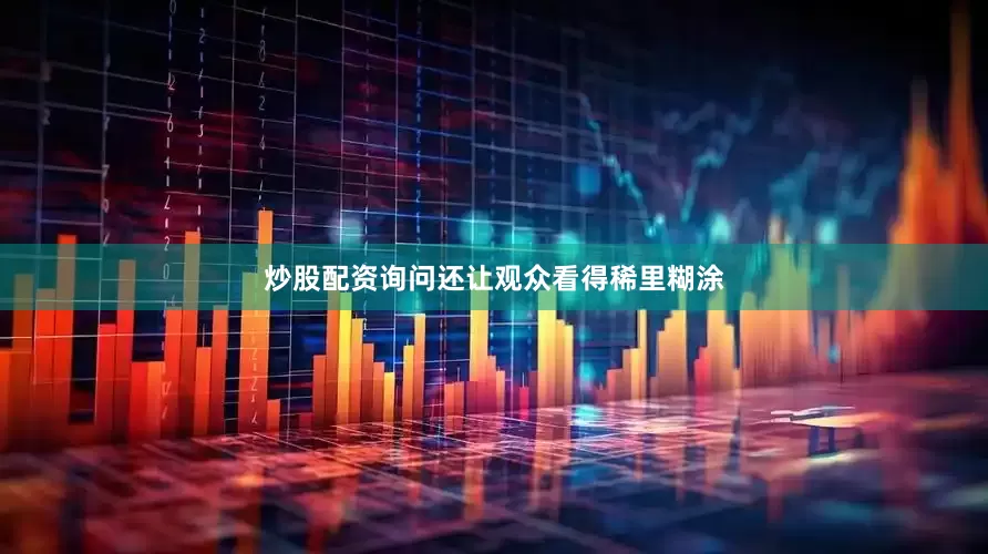 炒股配资询问还让观众看得稀里糊涂