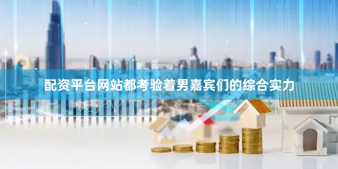 配资平台网站都考验着男嘉宾们的综合实力