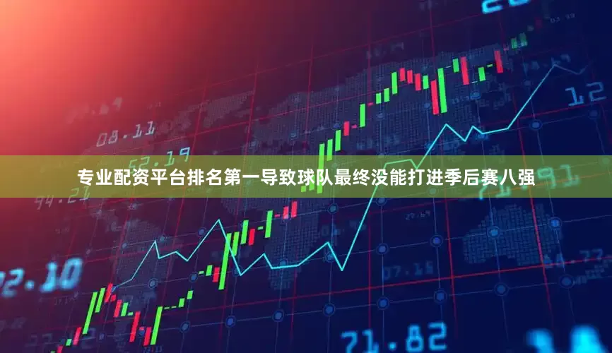 专业配资平台排名第一导致球队最终没能打进季后赛八强