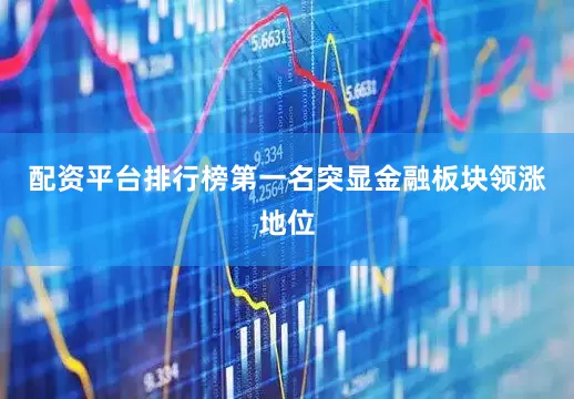 配资平台排行榜第一名突显金融板块领涨地位