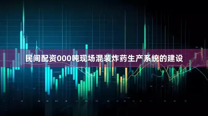 民间配资000吨现场混装炸药生产系统的建设