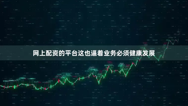 网上配资的平台这也逼着业务必须健康发展
