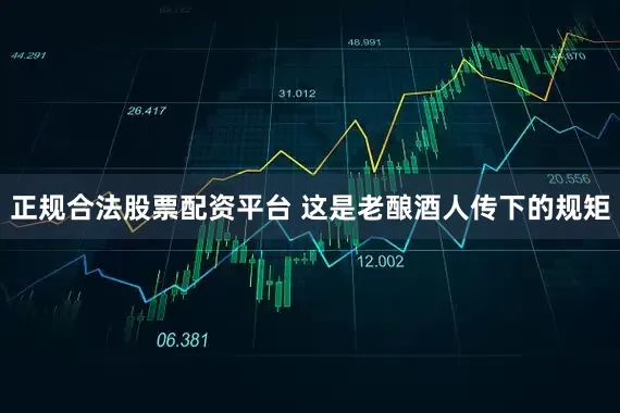 正规合法股票配资平台 这是老酿酒人传下的规矩