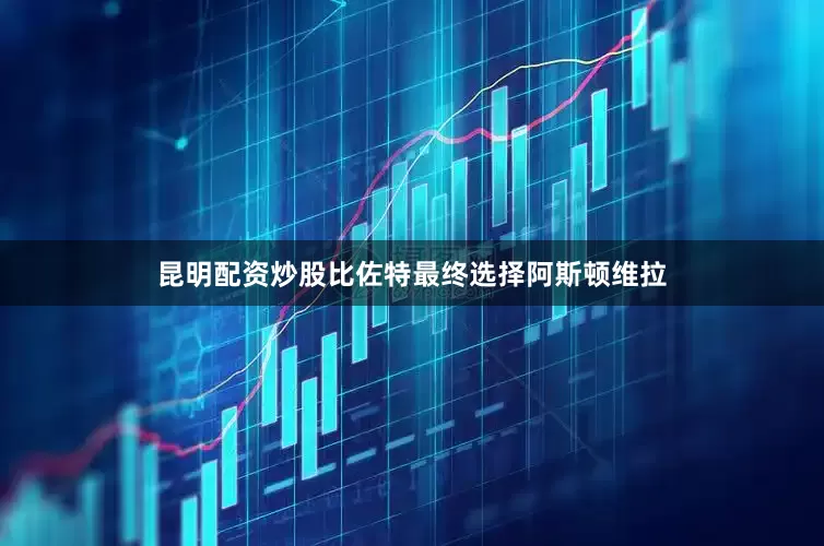 昆明配资炒股比佐特最终选择阿斯顿维拉