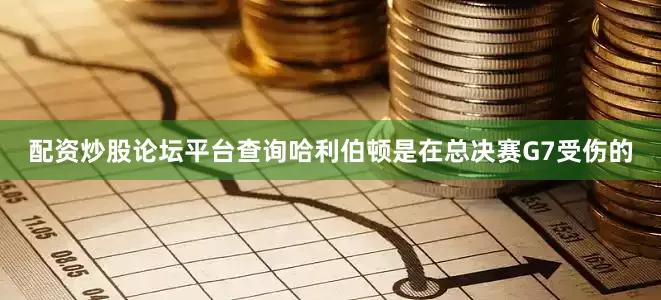 配资炒股论坛平台查询哈利伯顿是在总决赛G7受伤的