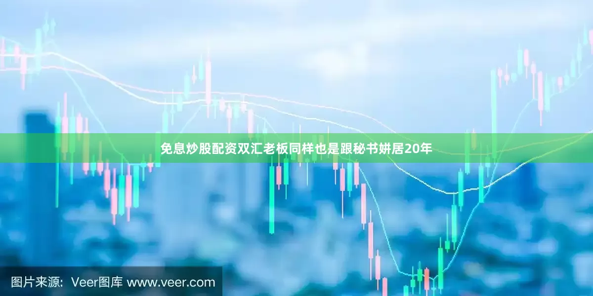 免息炒股配资双汇老板同样也是跟秘书姘居20年