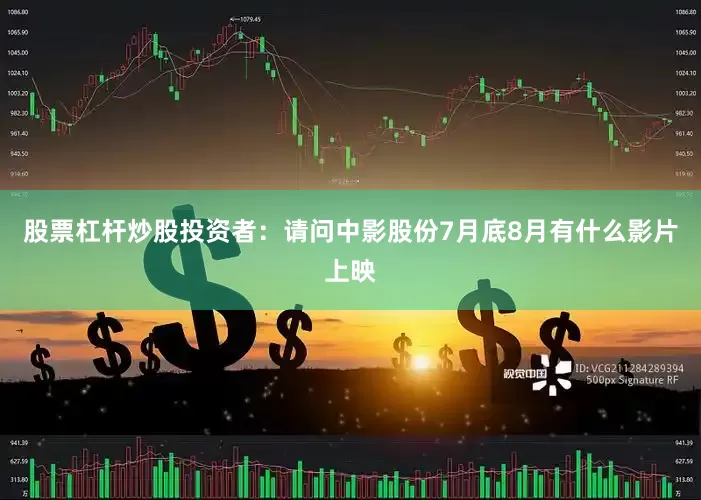 股票杠杆炒股投资者：请问中影股份7月底8月有什么影片上映
