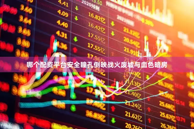 哪个配资平台安全瞳孔倒映战火废墟与血色暗房