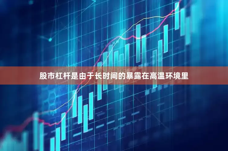 股市杠杆是由于长时间的暴露在高温环境里