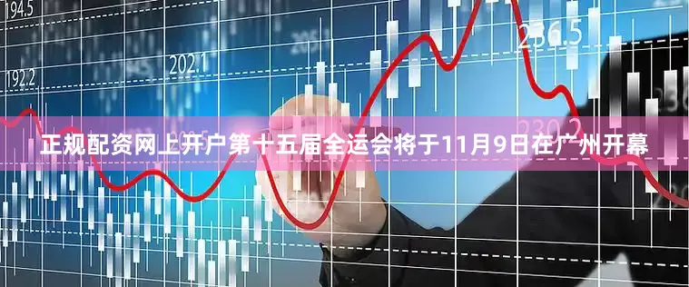 正规配资网上开户第十五届全运会将于11月9日在广州开幕