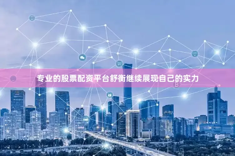 专业的股票配资平台舒衡继续展现自己的实力