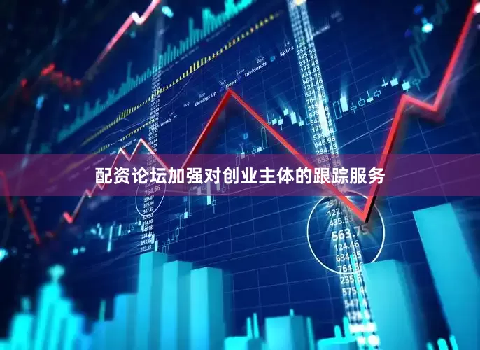 配资论坛加强对创业主体的跟踪服务