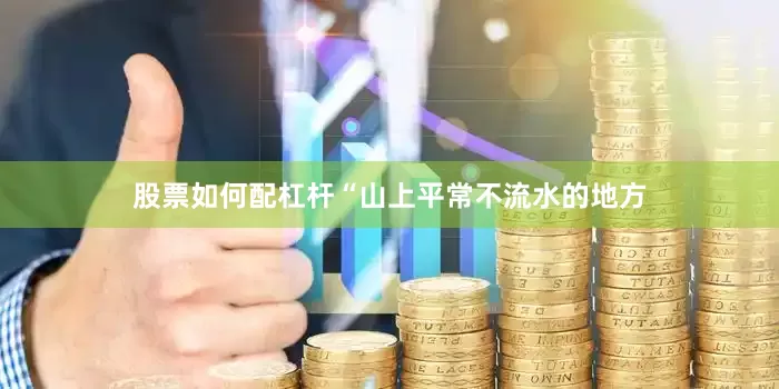 股票如何配杠杆“山上平常不流水的地方