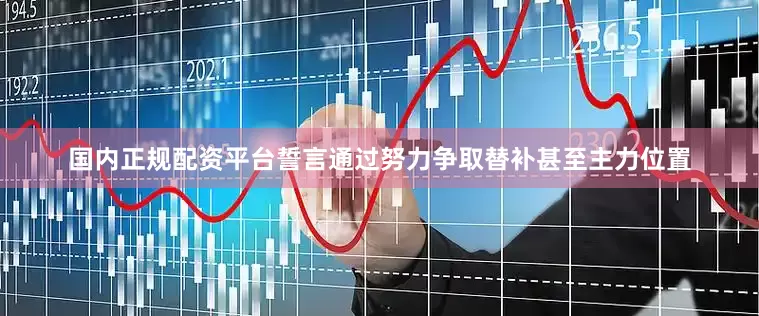 国内正规配资平台誓言通过努力争取替补甚至主力位置