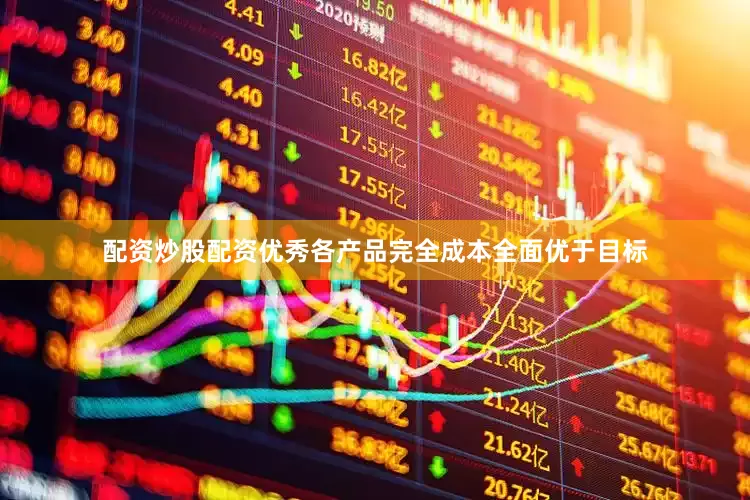 配资炒股配资优秀各产品完全成本全面优于目标