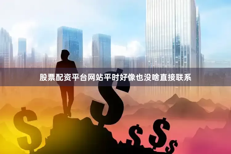 股票配资平台网站平时好像也没啥直接联系