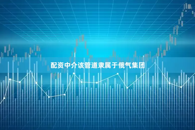 配资中介该管道隶属于俄气集团
