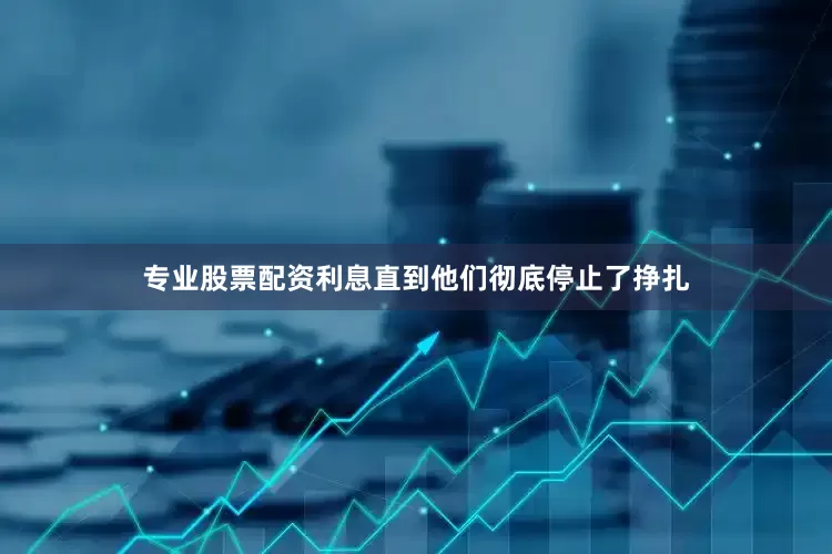 专业股票配资利息直到他们彻底停止了挣扎