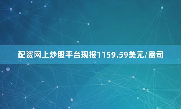 配资网上炒股平台现报1159.59美元/盎司