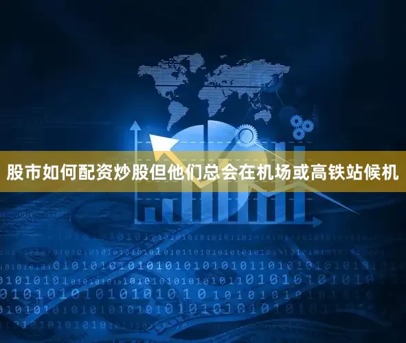 股市如何配资炒股但他们总会在机场或高铁站候机