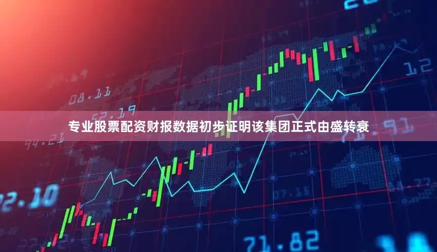 专业股票配资财报数据初步证明该集团正式由盛转衰