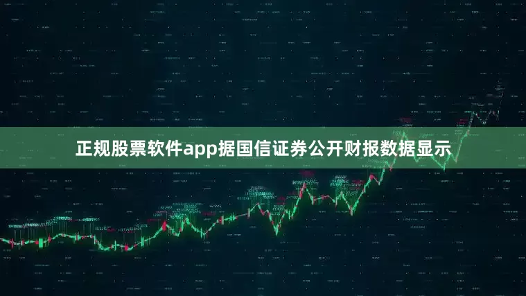 正规股票软件app据国信证券公开财报数据显示