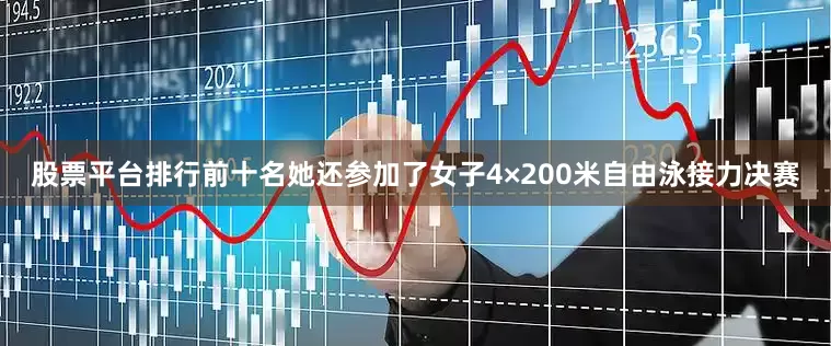 股票平台排行前十名她还参加了女子4×200米自由泳接力决赛