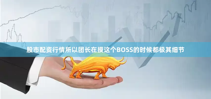 股市配资行情所以团长在摸这个BOSS的时候都极其细节