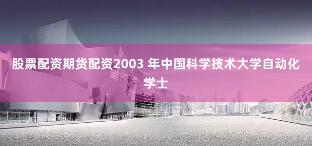 股票配资期货配资2003 年中国科学技术大学自动化学士