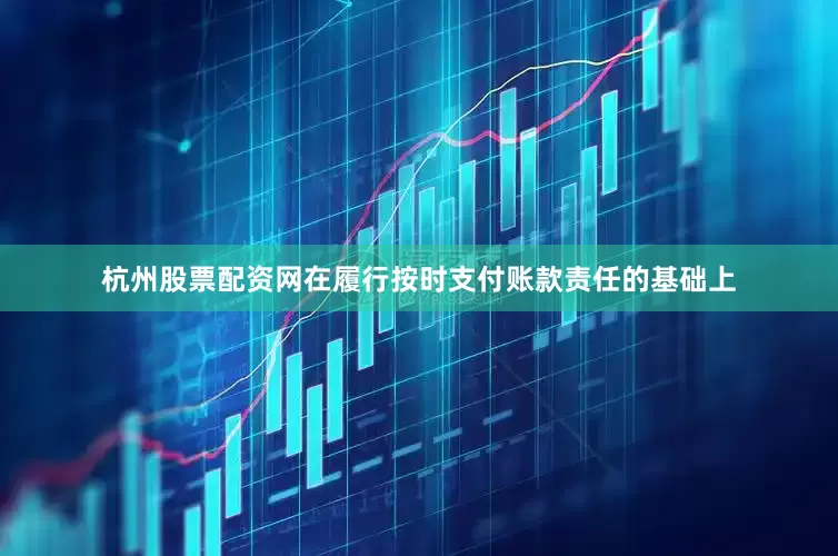 杭州股票配资网在履行按时支付账款责任的基础上