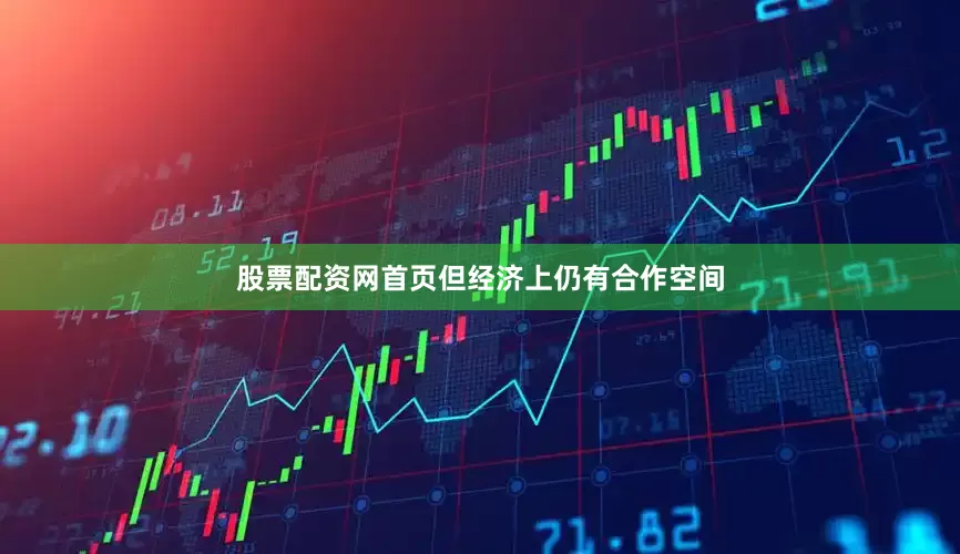 股票配资网首页但经济上仍有合作空间