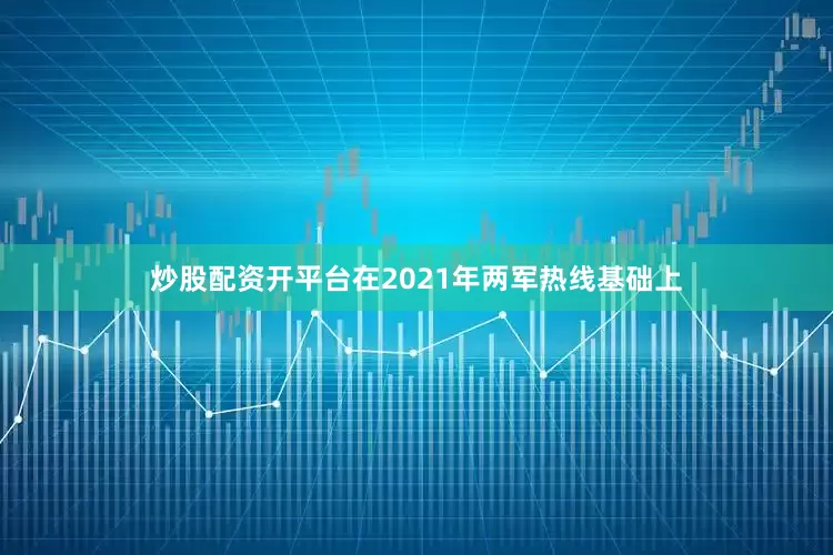 炒股配资开平台在2021年两军热线基础上
