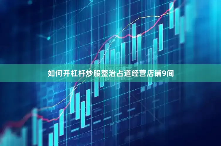 如何开杠杆炒股整治占道经营店铺9间